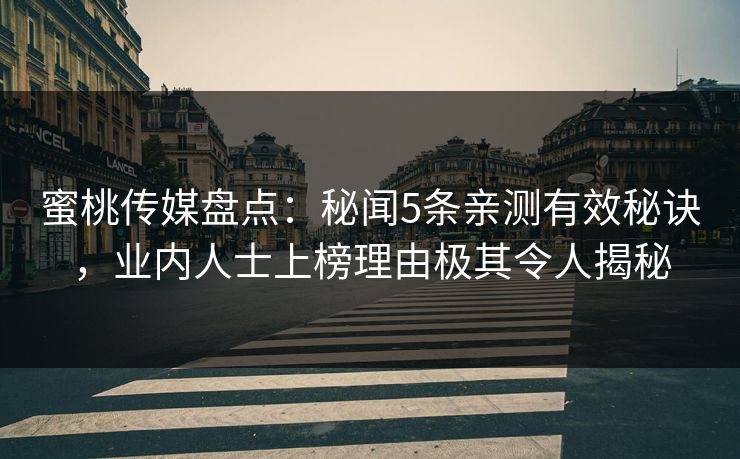 蜜桃传媒盘点：秘闻5条亲测有效秘诀，业内人士上榜理由极其令人揭秘