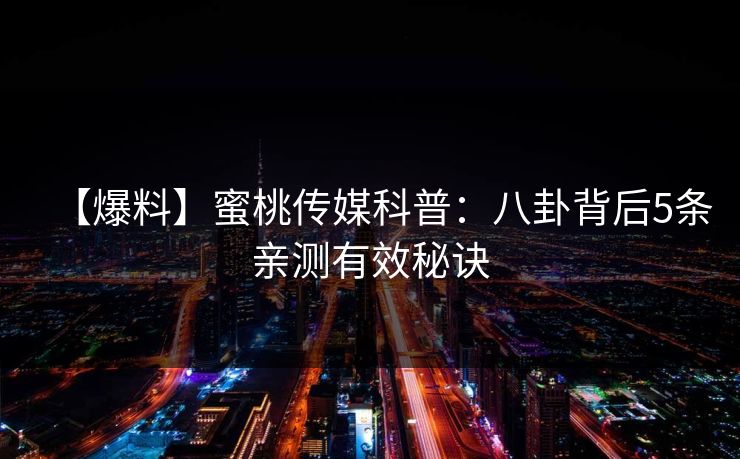 【爆料】蜜桃传媒科普：八卦背后5条亲测有效秘诀