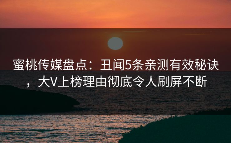蜜桃传媒盘点：丑闻5条亲测有效秘诀，大V上榜理由彻底令人刷屏不断